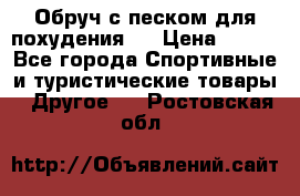 Обруч с песком для похудения.  › Цена ­ 500 - Все города Спортивные и туристические товары » Другое   . Ростовская обл.